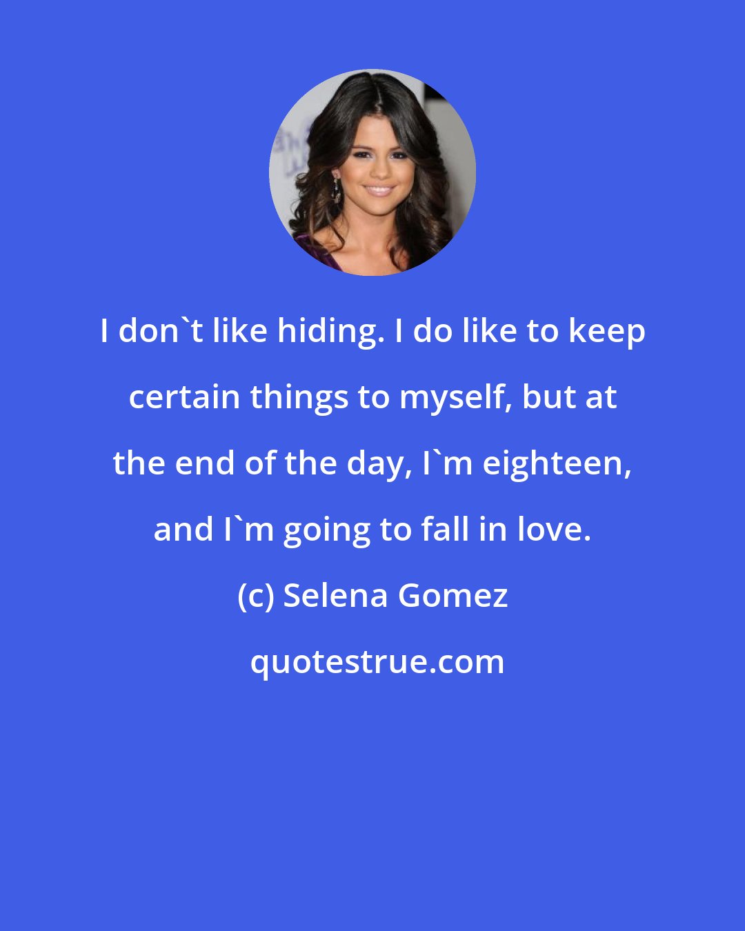 Selena Gomez: I don't like hiding. I do like to keep certain things to myself, but at the end of the day, I'm eighteen, and I'm going to fall in love.