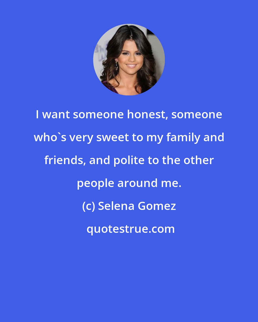 Selena Gomez: I want someone honest, someone who's very sweet to my family and friends, and polite to the other people around me.