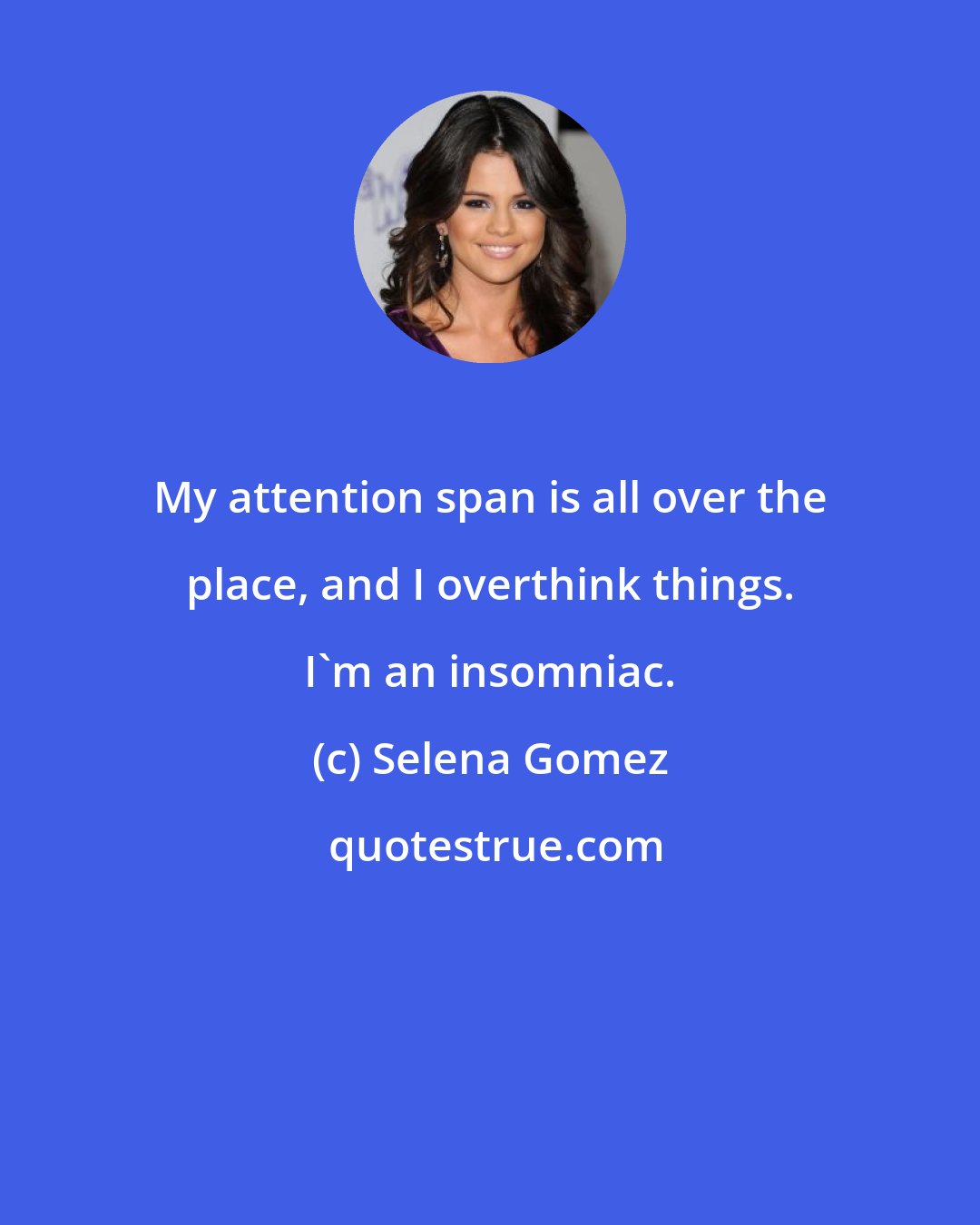 Selena Gomez: My attention span is all over the place, and I overthink things. I'm an insomniac.