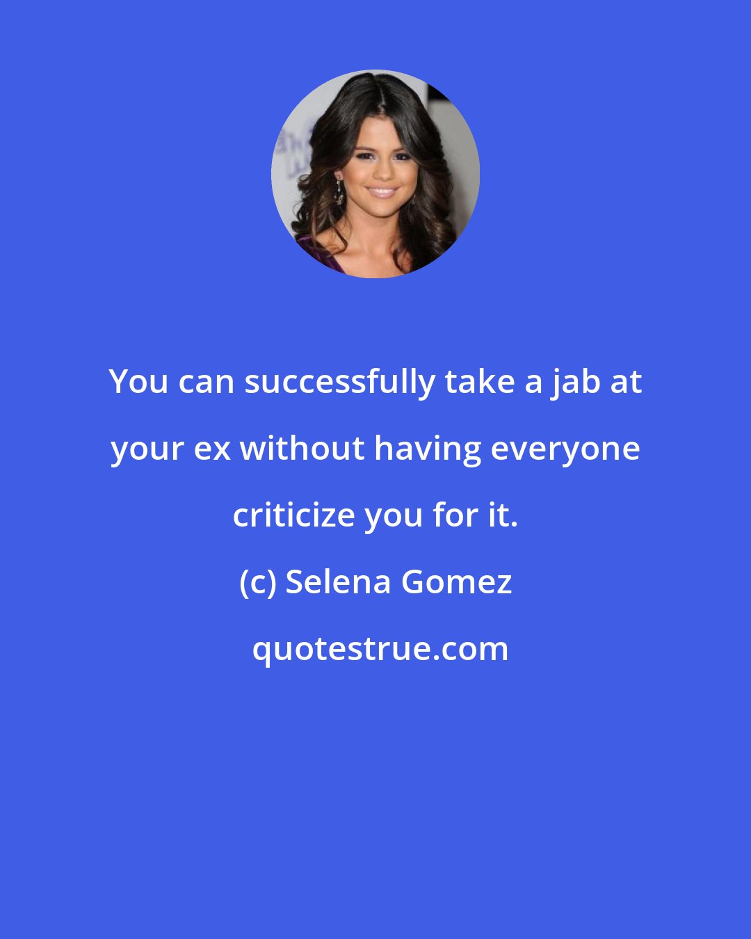 Selena Gomez: You can successfully take a jab at your ex without having everyone criticize you for it.