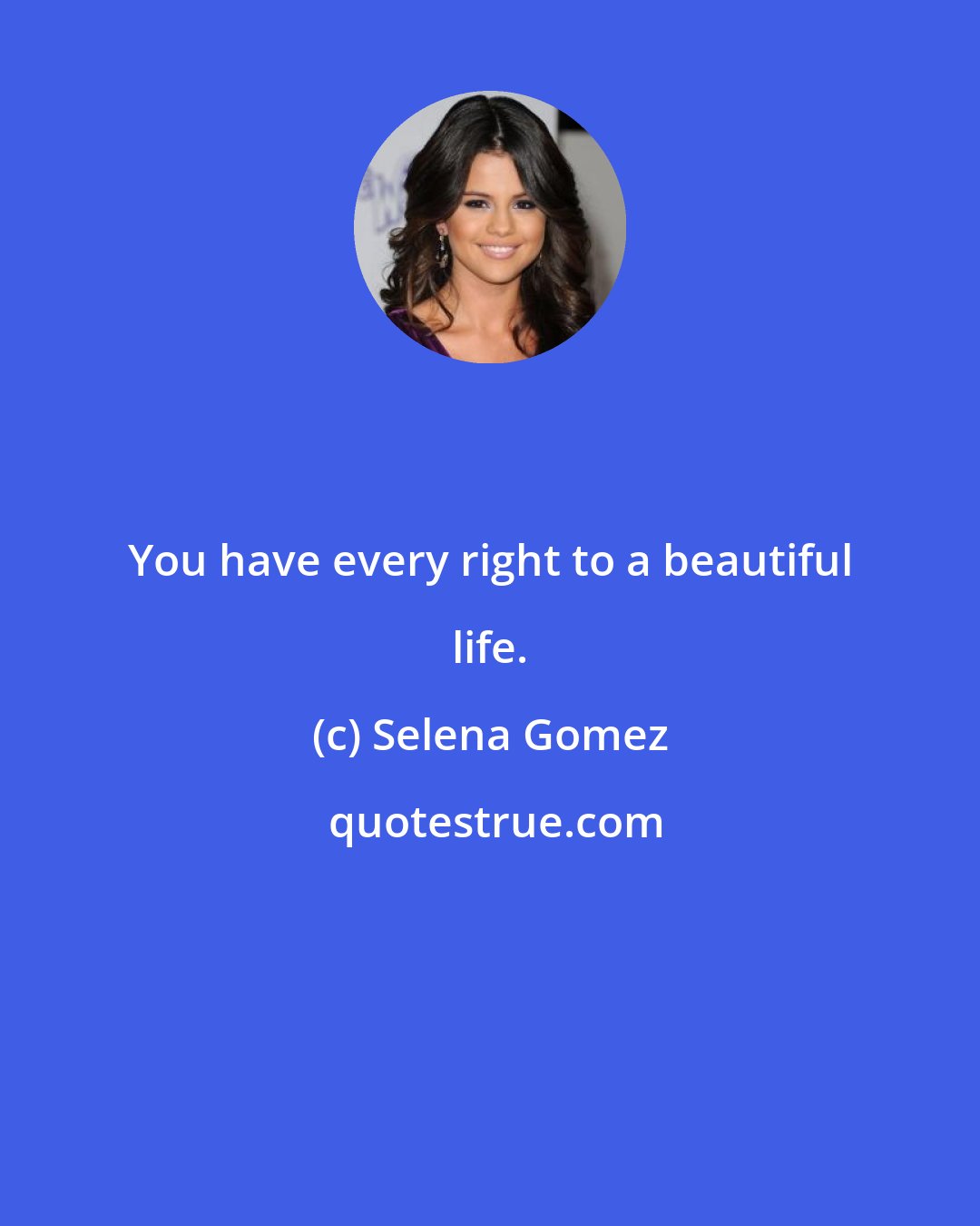 Selena Gomez: You have every right to a beautiful life.