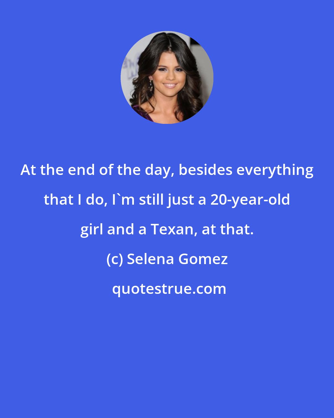 Selena Gomez: At the end of the day, besides everything that I do, I'm still just a 20-year-old girl and a Texan, at that.