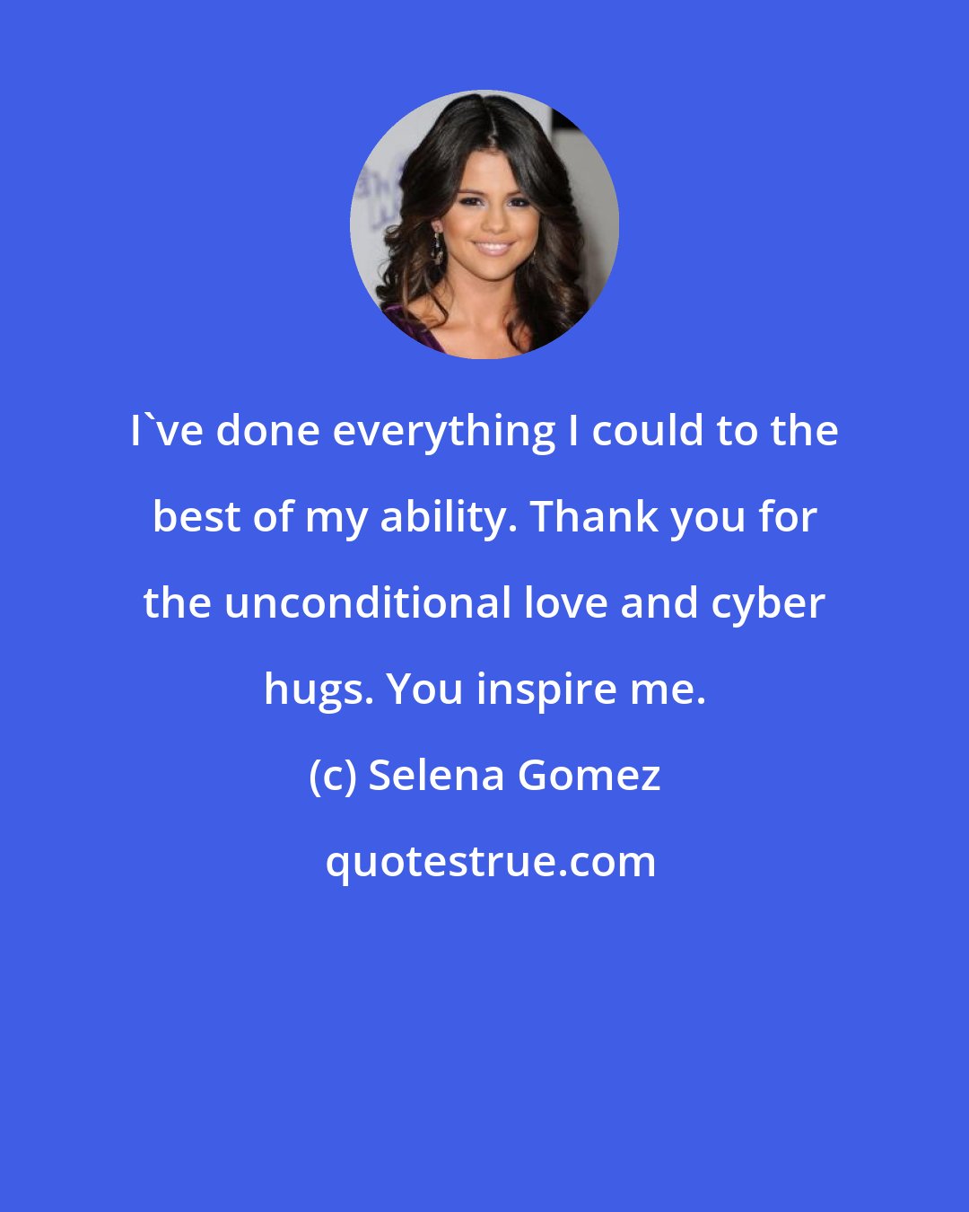 Selena Gomez: I've done everything I could to the best of my ability. Thank you for the unconditional love and cyber hugs. You inspire me.