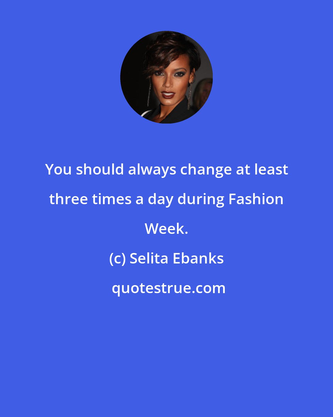 Selita Ebanks: You should always change at least three times a day during Fashion Week.