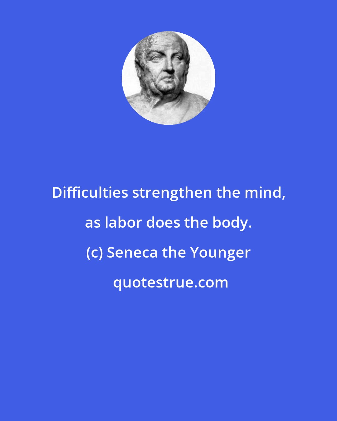 Seneca the Younger: Difficulties strengthen the mind, as labor does the body.
