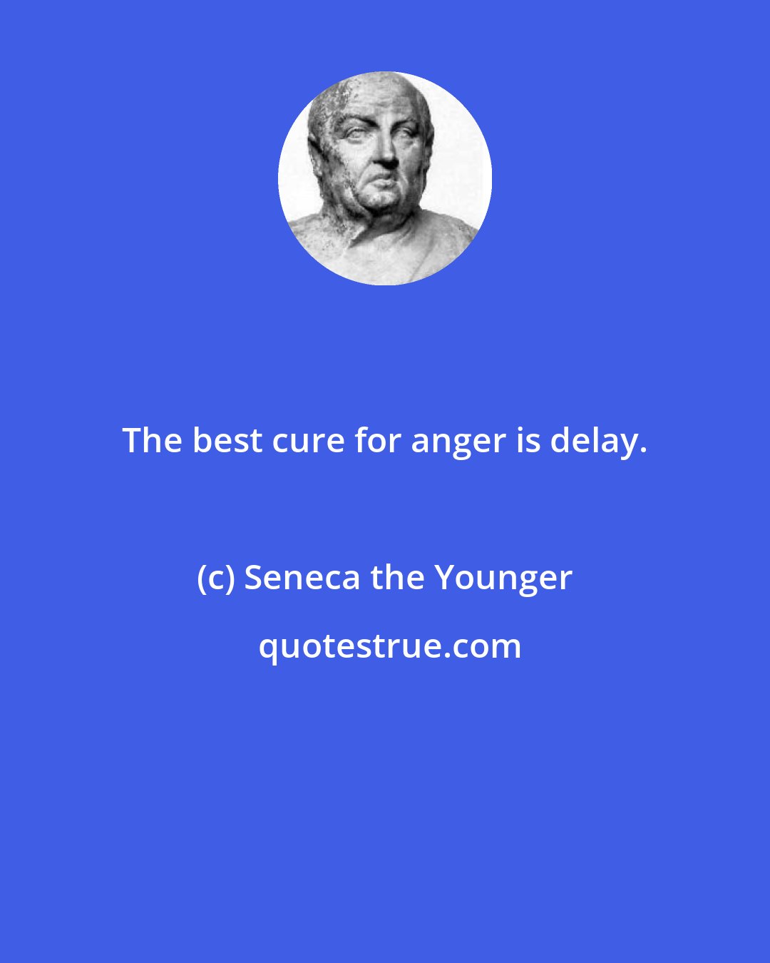 Seneca the Younger: The best cure for anger is delay.