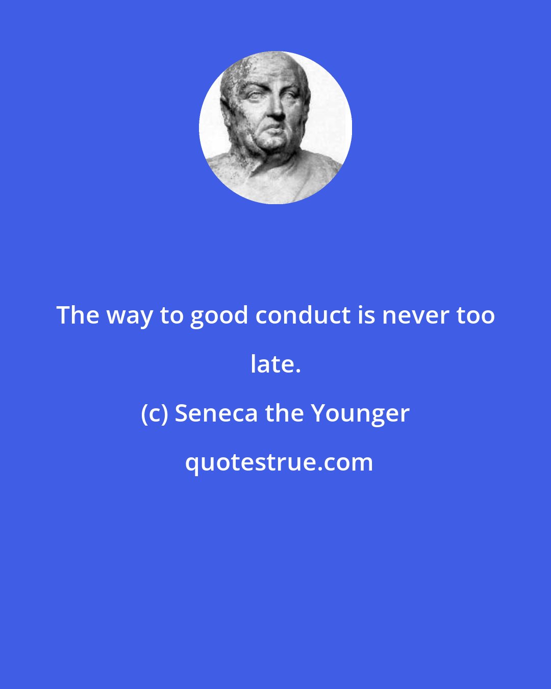 Seneca the Younger: The way to good conduct is never too late.