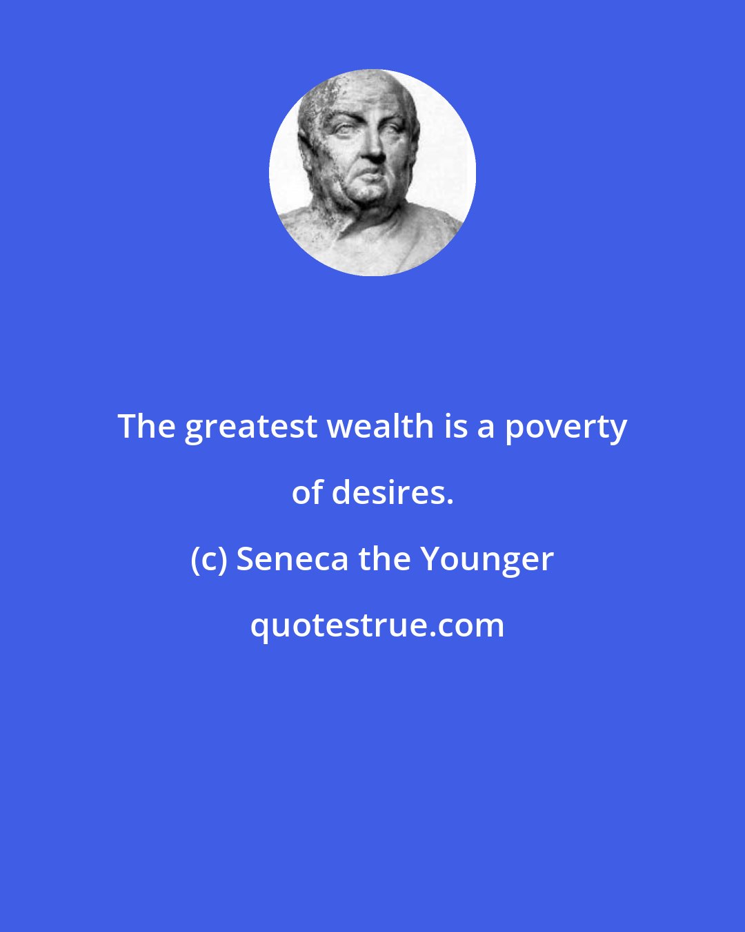 Seneca the Younger: The greatest wealth is a poverty of desires.
