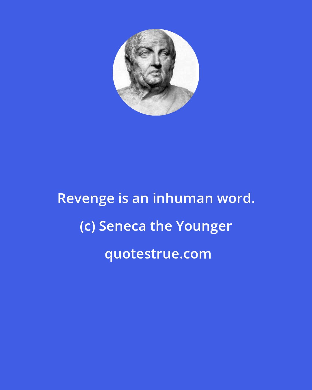 Seneca the Younger: Revenge is an inhuman word.