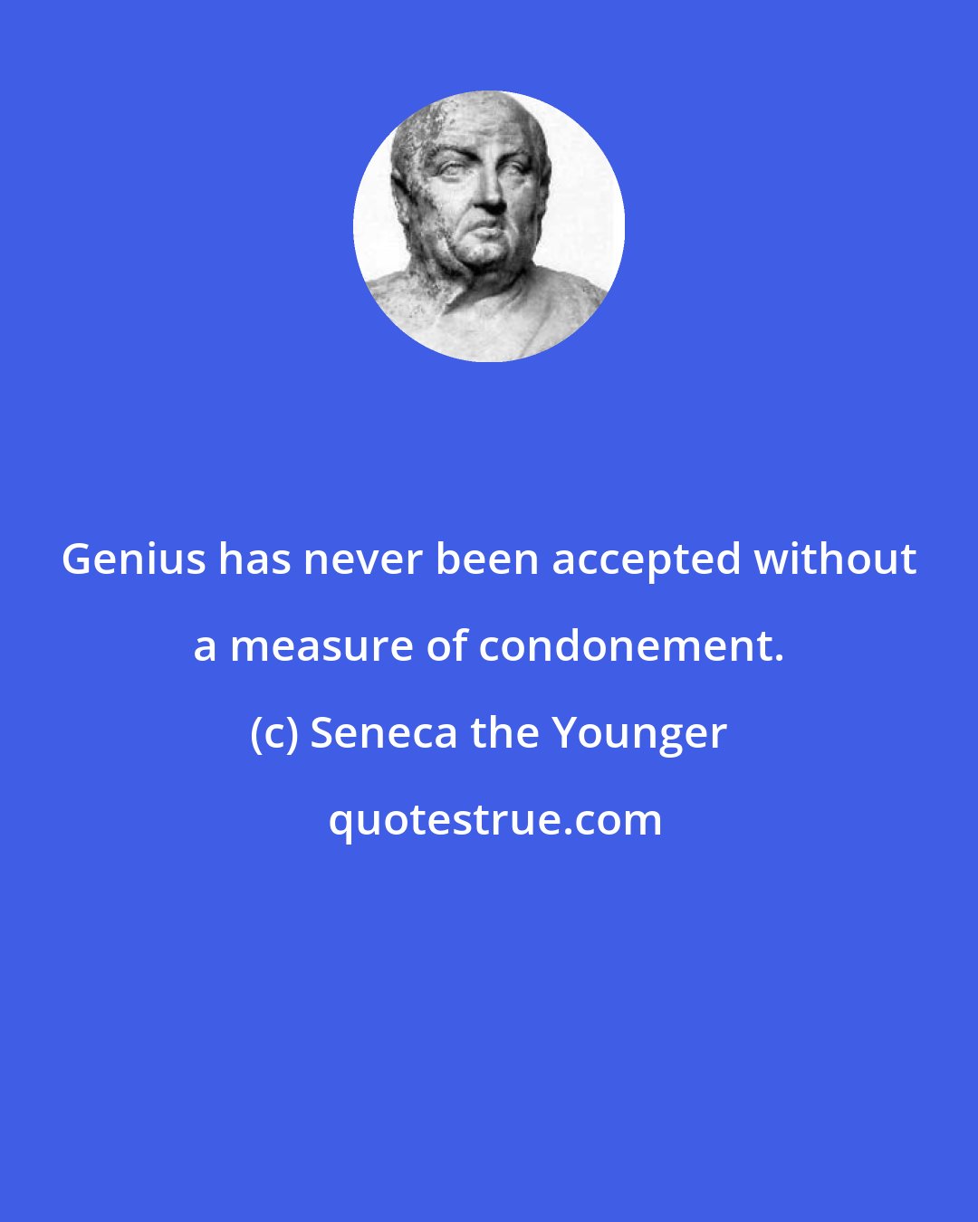 Seneca the Younger: Genius has never been accepted without a measure of condonement.