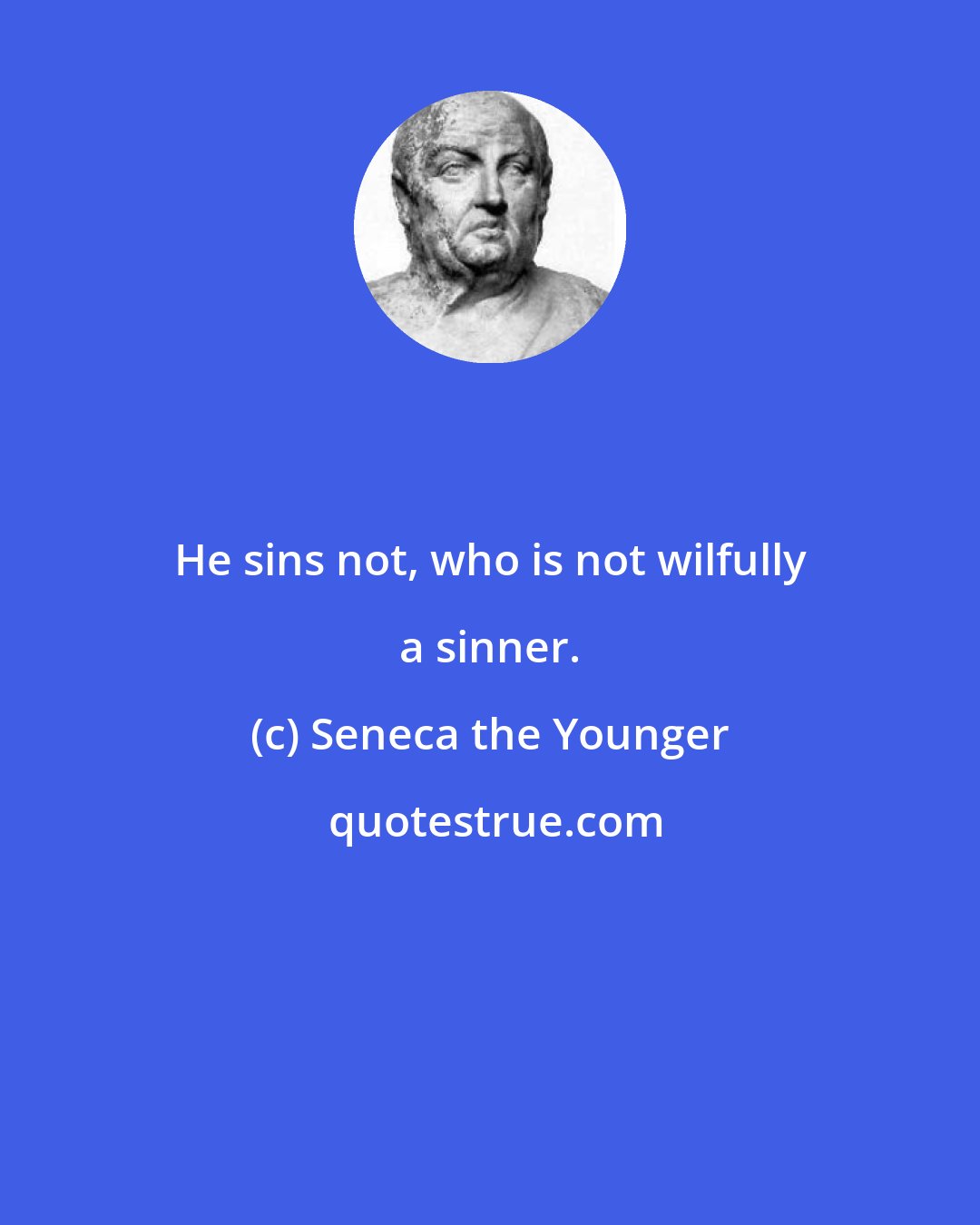 Seneca the Younger: He sins not, who is not wilfully a sinner.