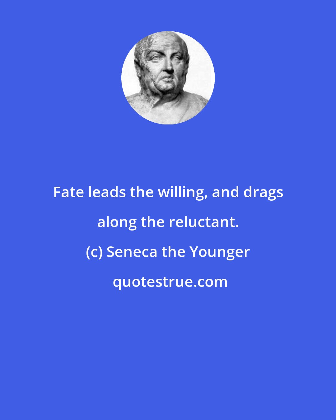 Seneca the Younger: Fate leads the willing, and drags along the reluctant.