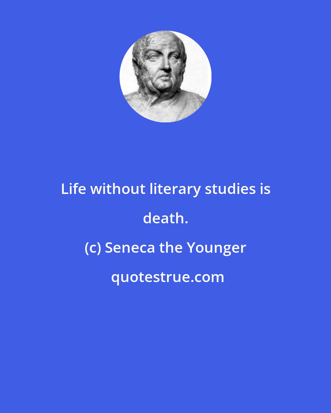 Seneca the Younger: Life without literary studies is death.