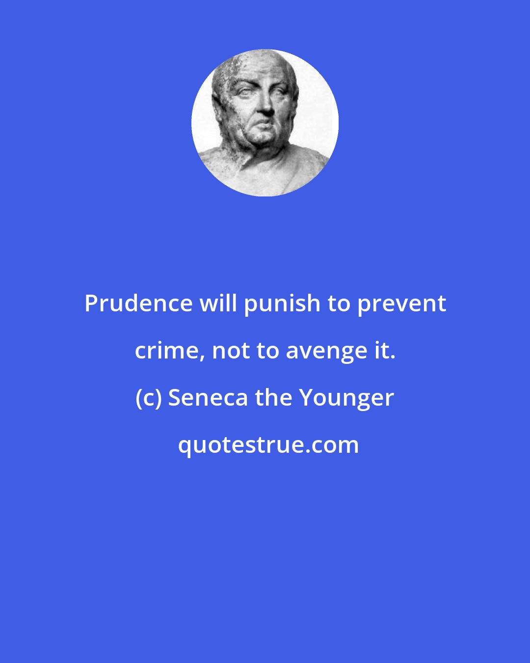 Seneca the Younger: Prudence will punish to prevent crime, not to avenge it.