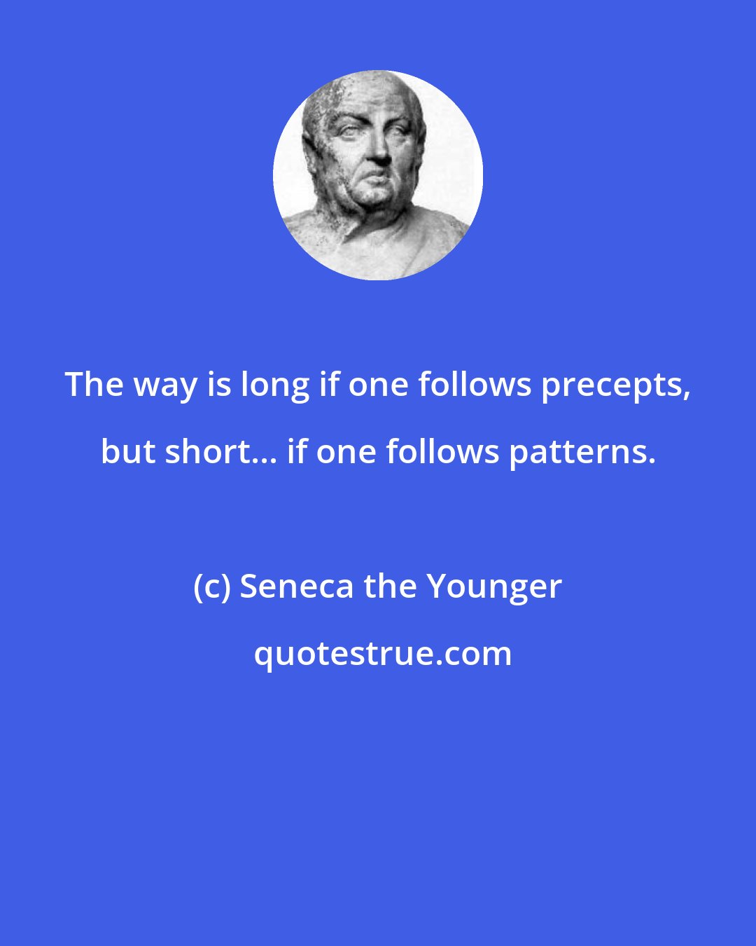 Seneca the Younger: The way is long if one follows precepts, but short... if one follows patterns.