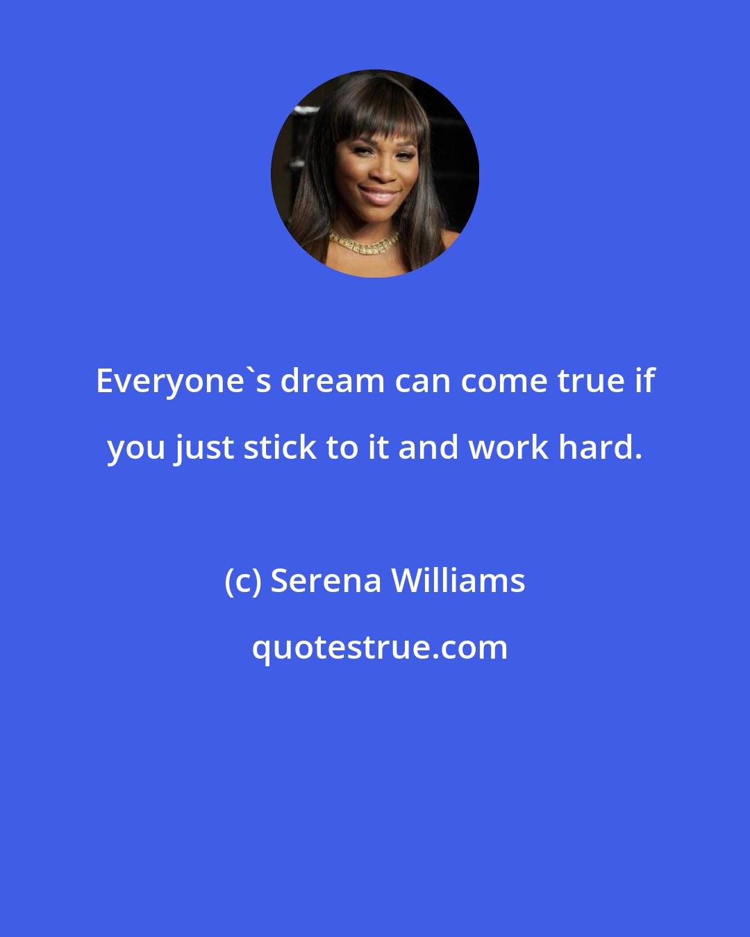 Serena Williams: Everyone's dream can come true if you just stick to it and work hard.