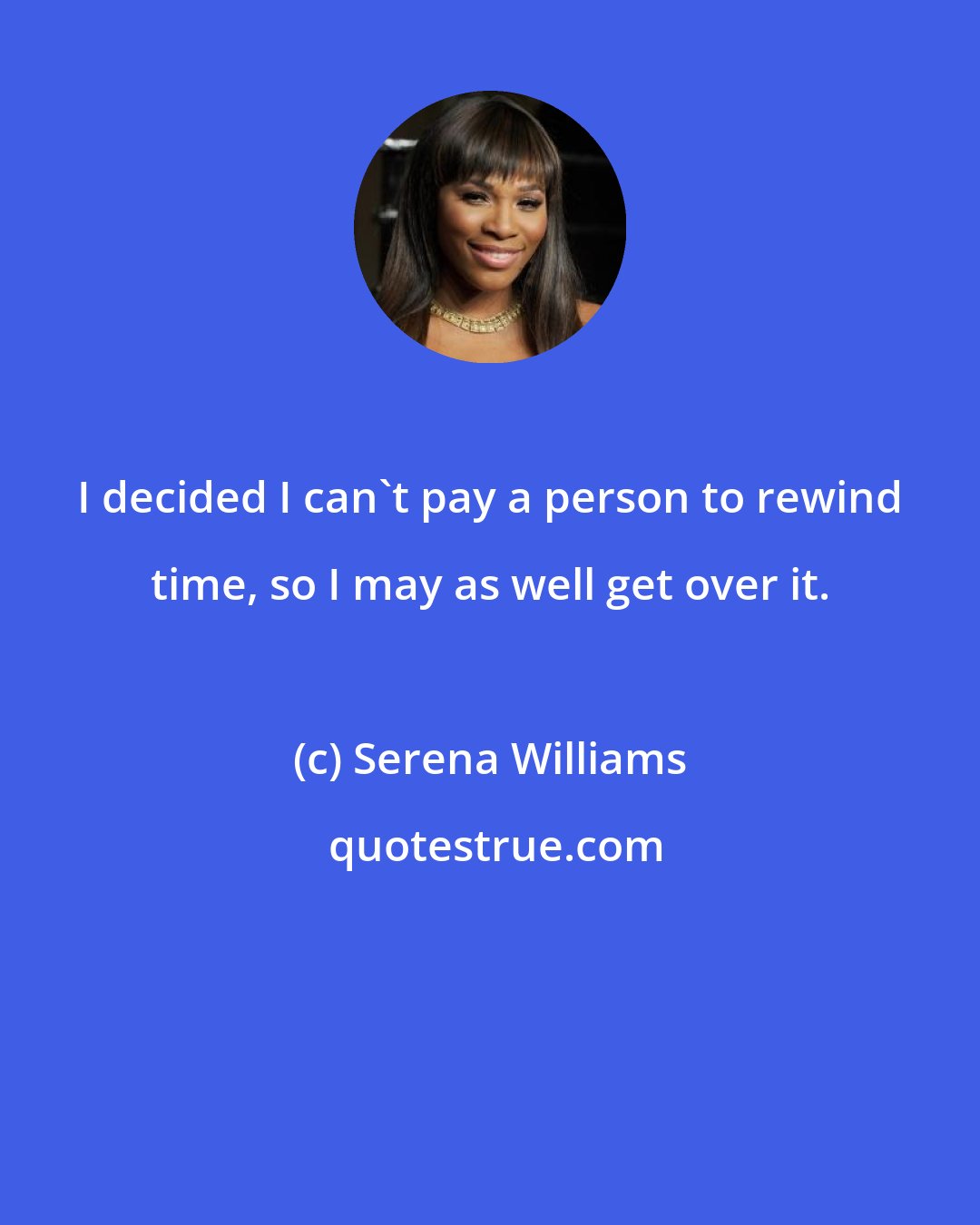 Serena Williams: I decided I can't pay a person to rewind time, so I may as well get over it.