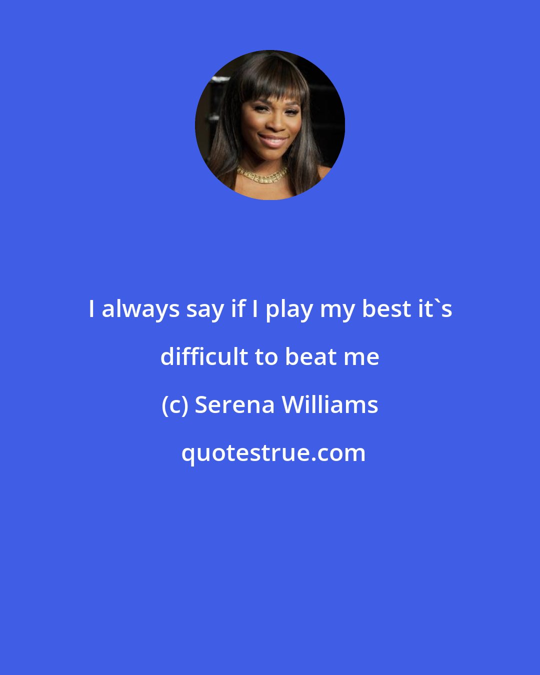 Serena Williams: I always say if I play my best it's difficult to beat me