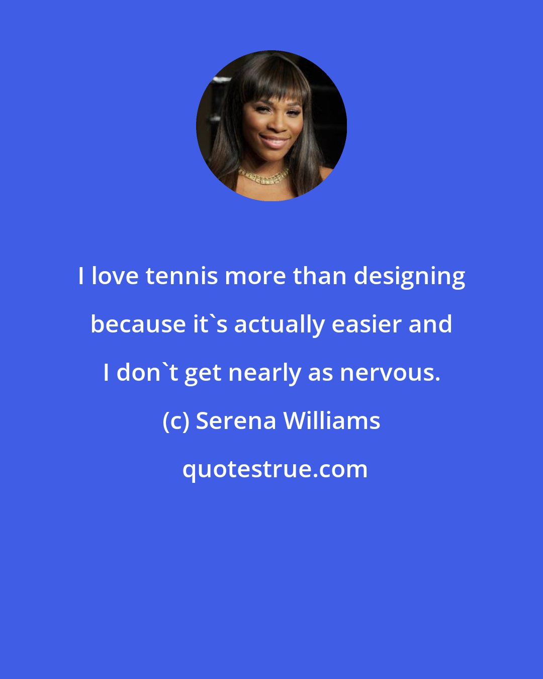 Serena Williams: I love tennis more than designing because it's actually easier and I don't get nearly as nervous.