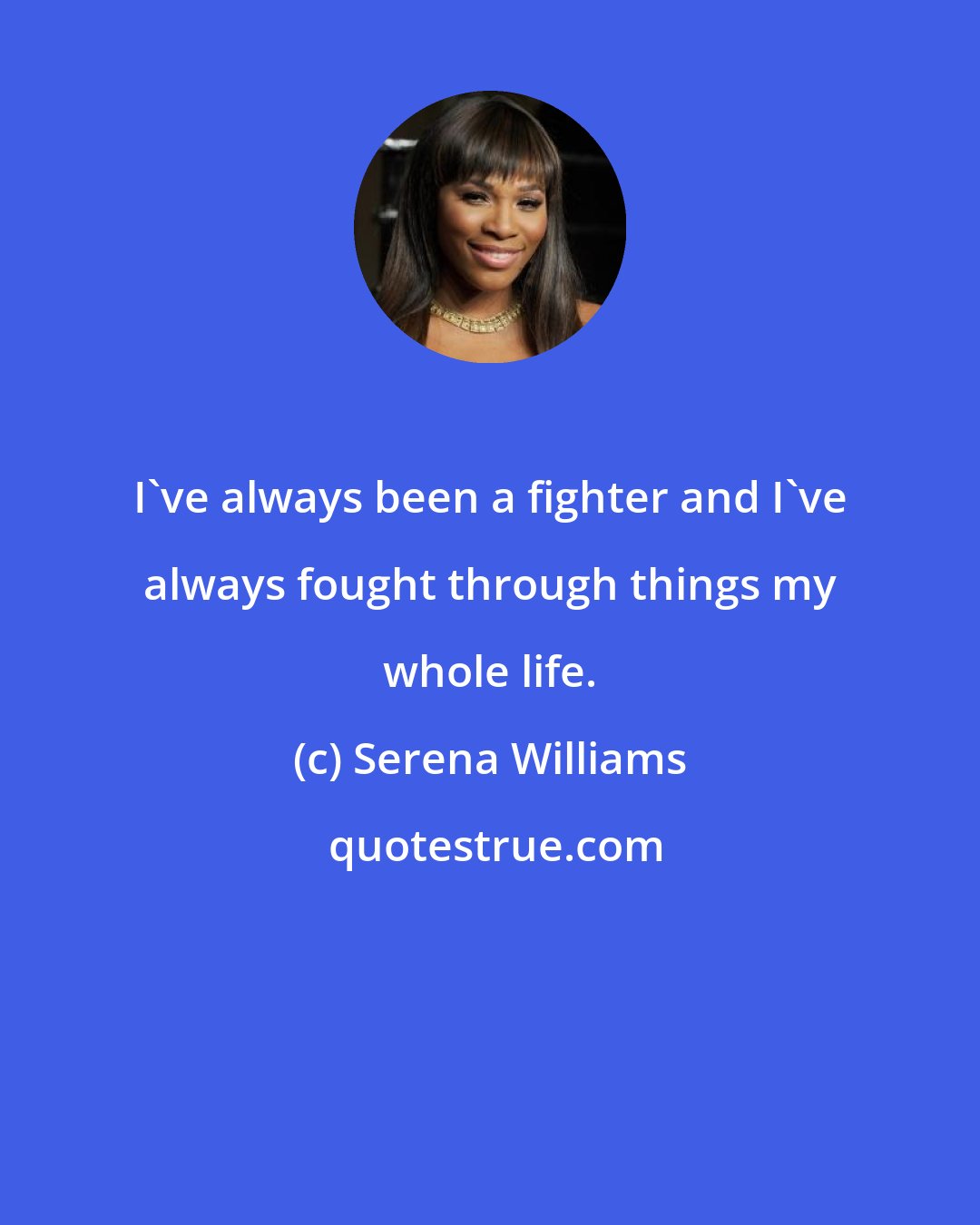 Serena Williams: I've always been a fighter and I've always fought through things my whole life.