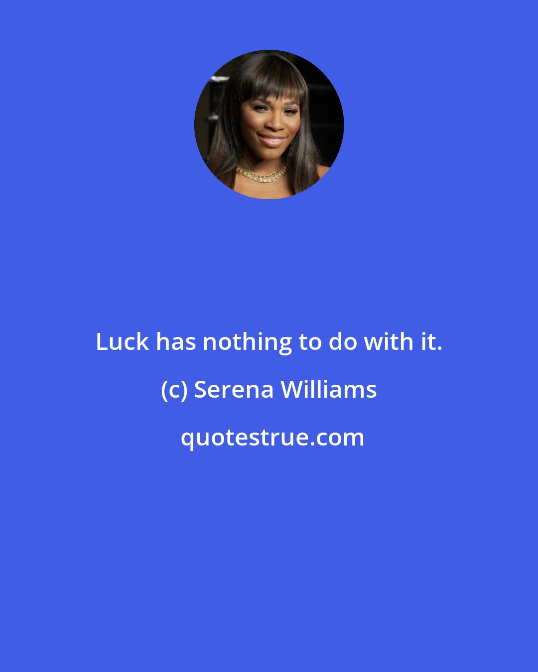 Serena Williams: Luck has nothing to do with it.