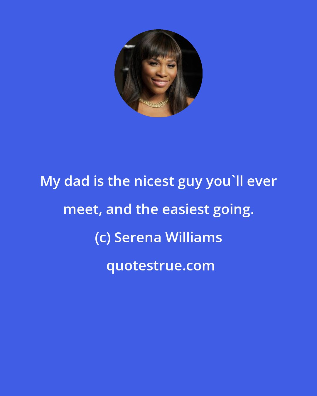 Serena Williams: My dad is the nicest guy you'll ever meet, and the easiest going.