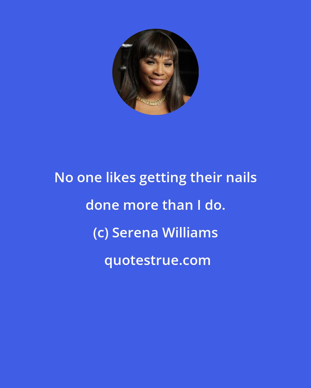 Serena Williams: No one likes getting their nails done more than I do.