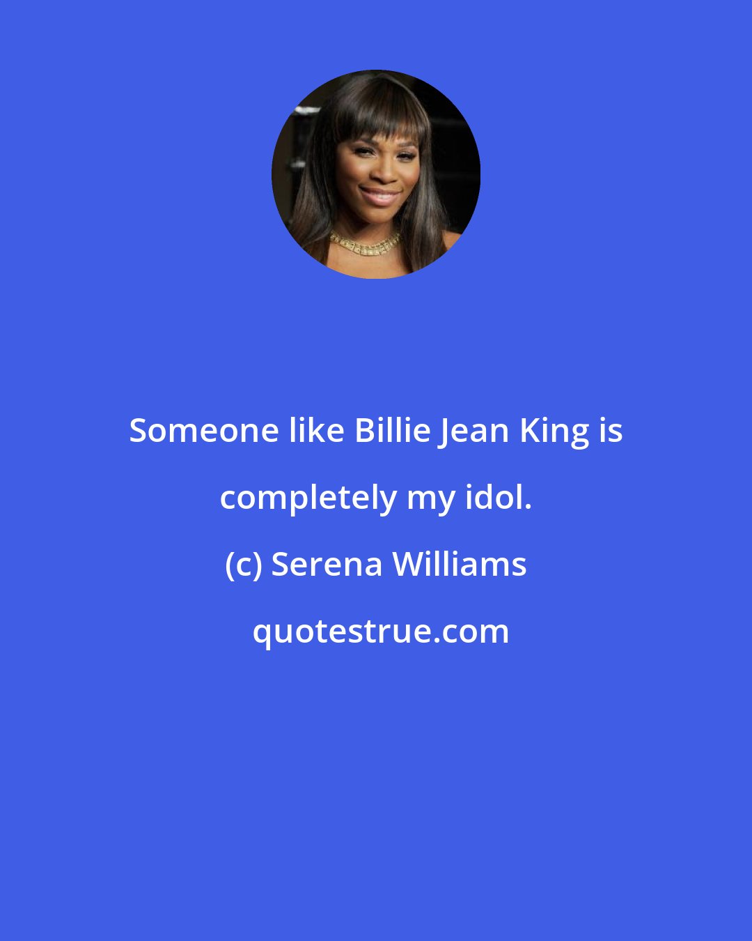 Serena Williams: Someone like Billie Jean King is completely my idol.