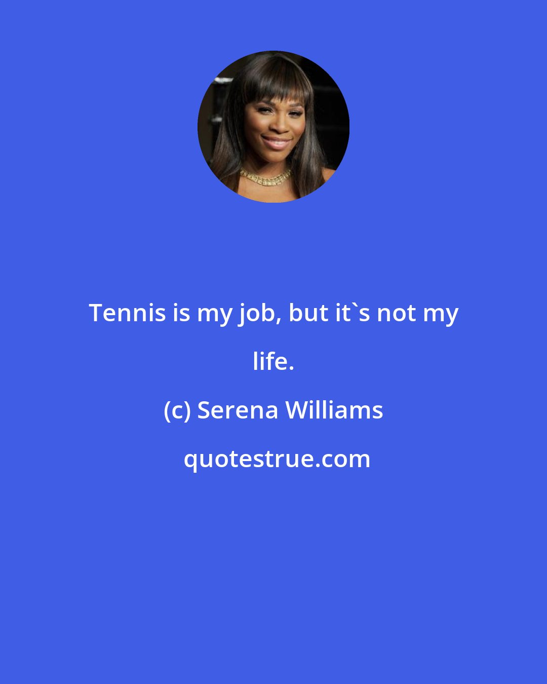 Serena Williams: Tennis is my job, but it's not my life.