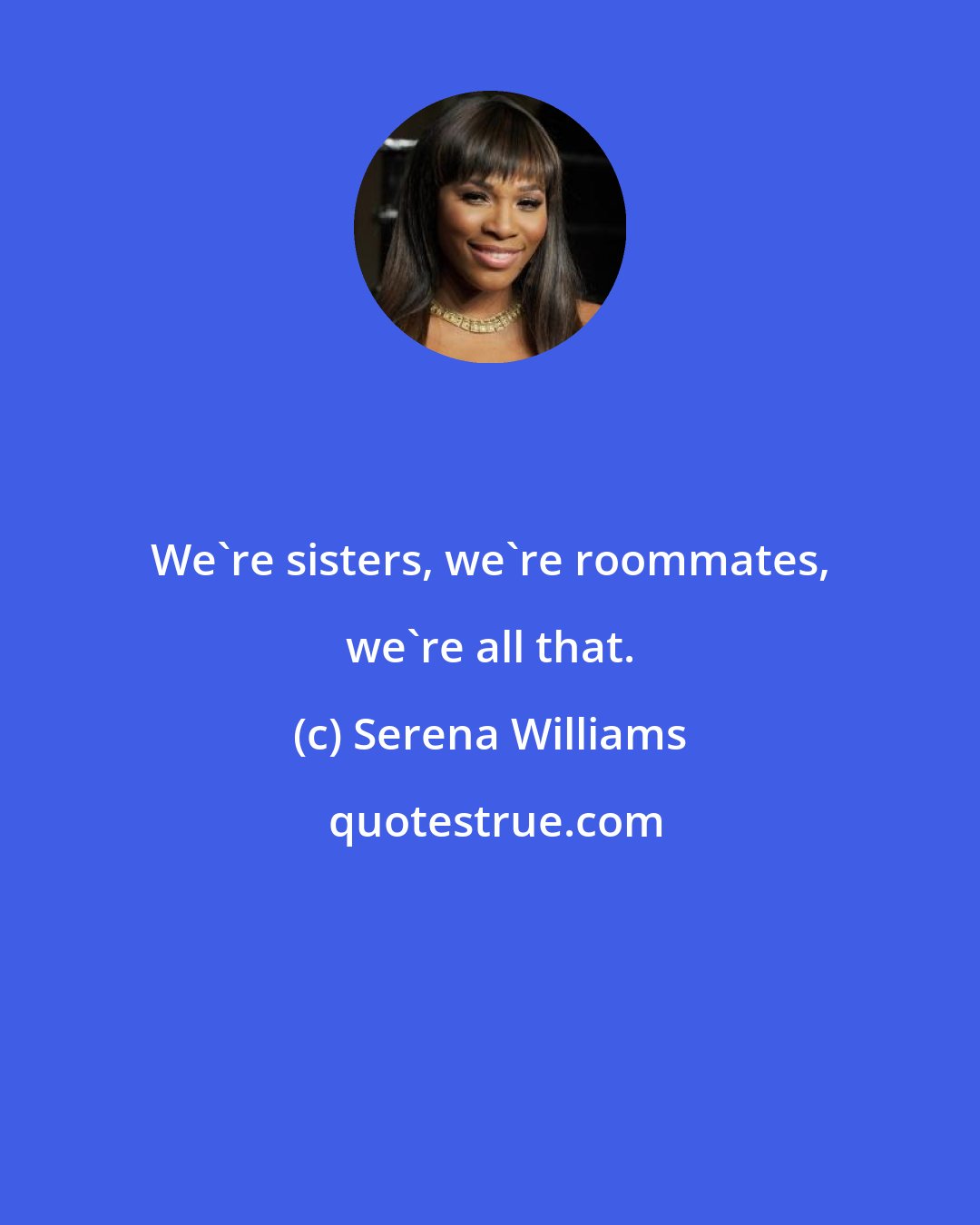 Serena Williams: We're sisters, we're roommates, we're all that.