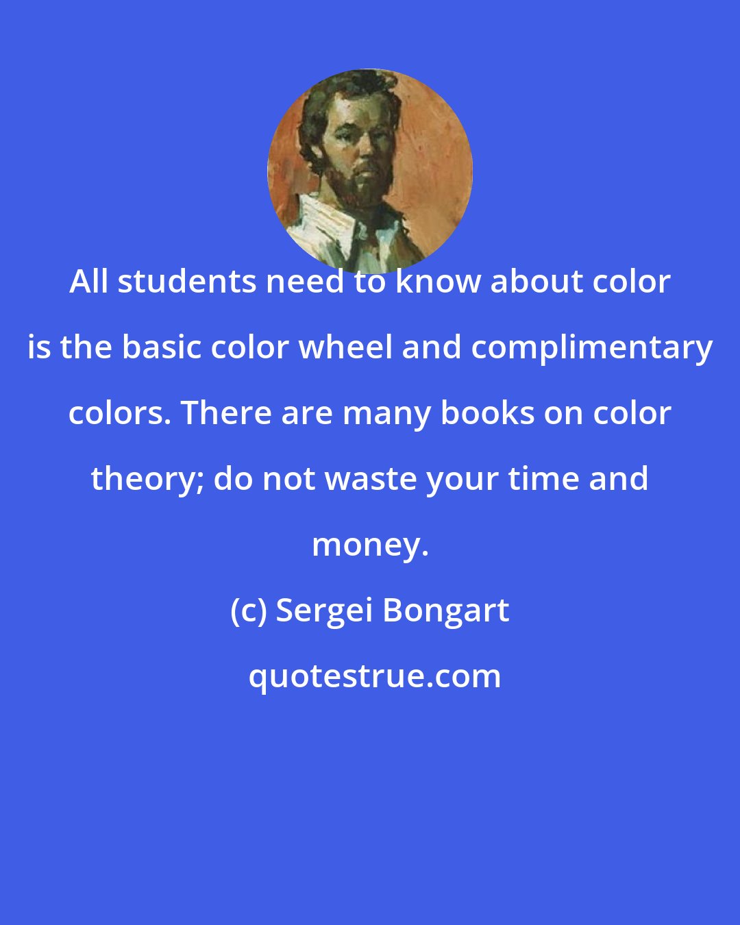 Sergei Bongart: All students need to know about color is the basic color wheel and complimentary colors. There are many books on color theory; do not waste your time and money.