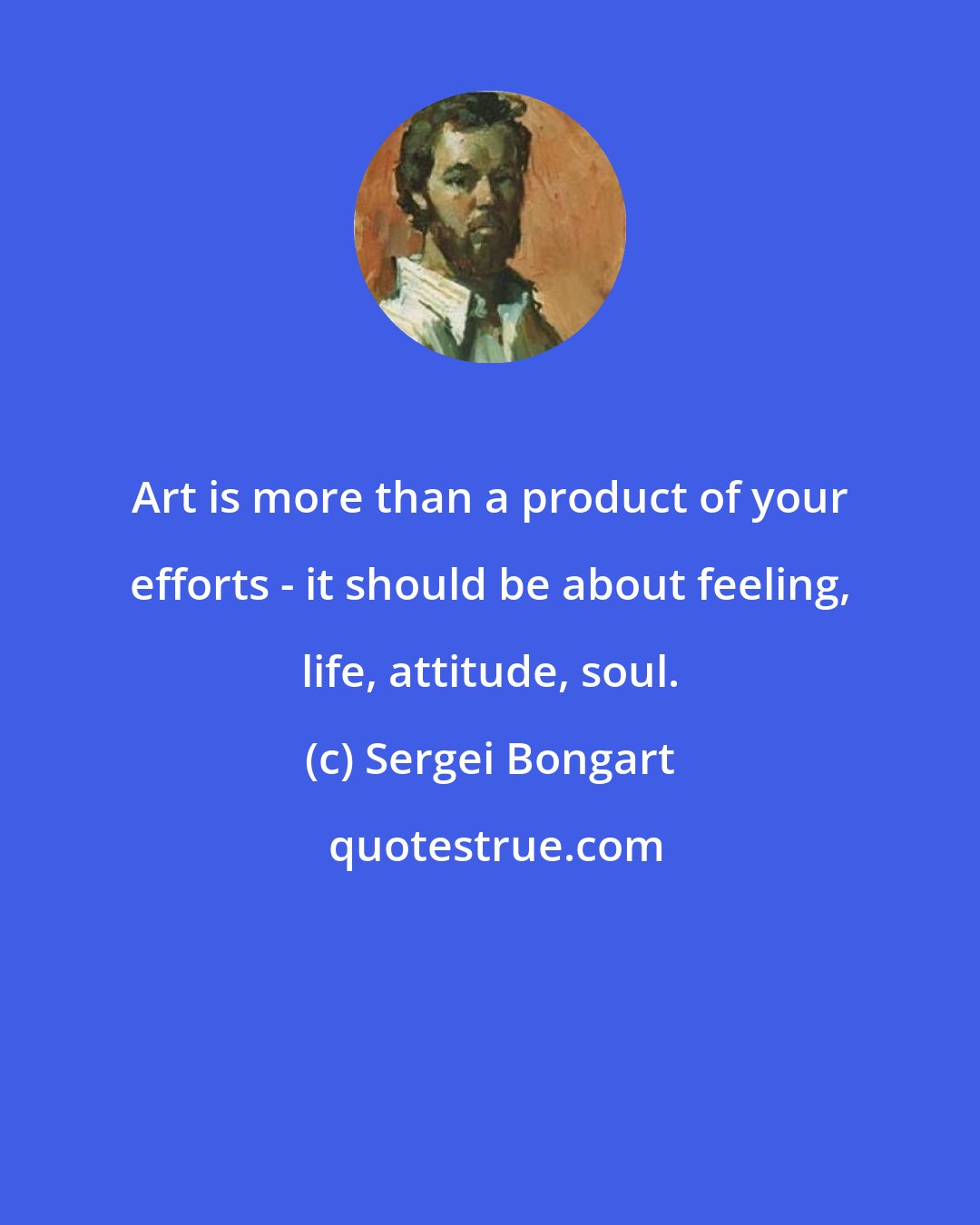 Sergei Bongart: Art is more than a product of your efforts - it should be about feeling, life, attitude, soul.