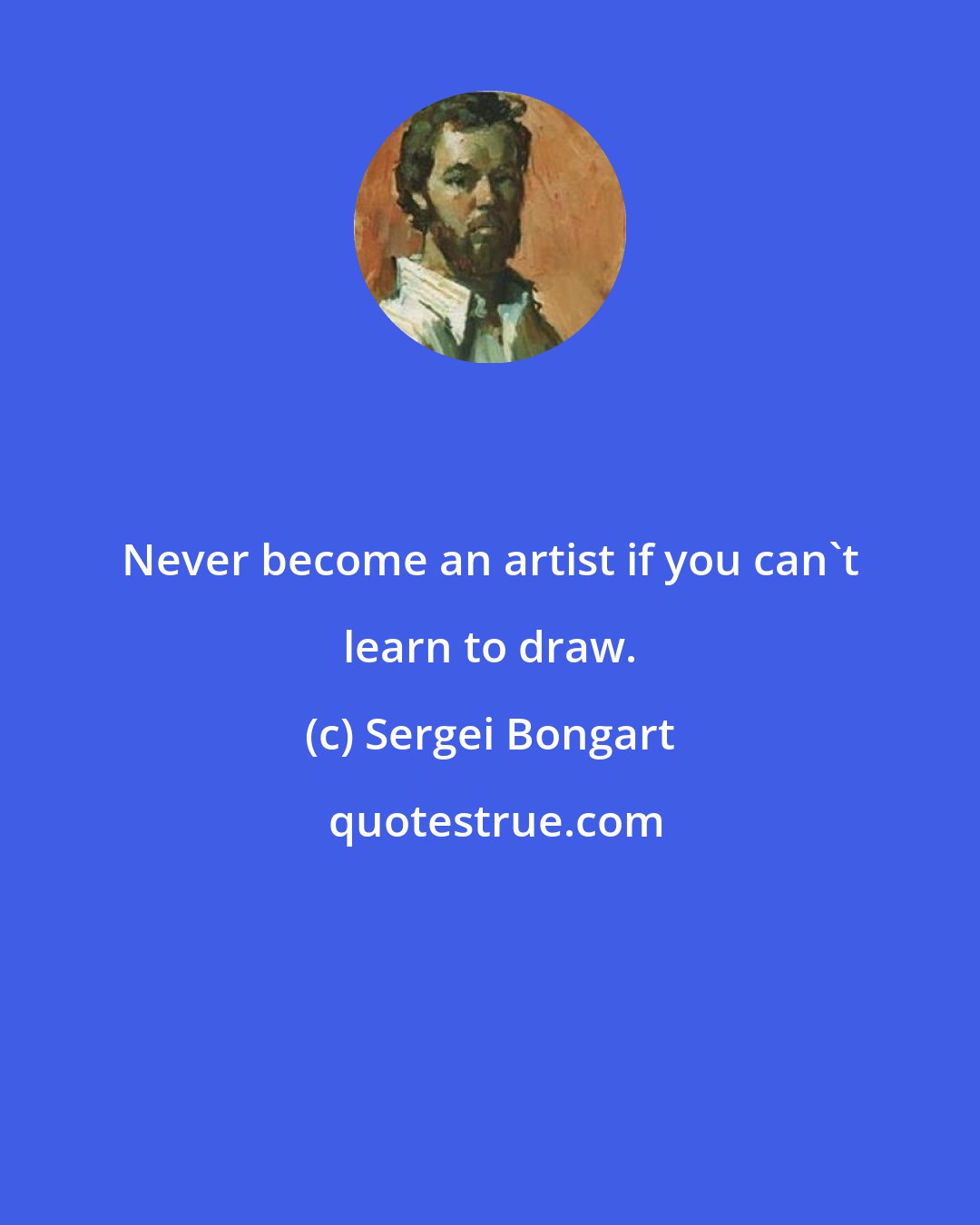 Sergei Bongart: Never become an artist if you can't learn to draw.