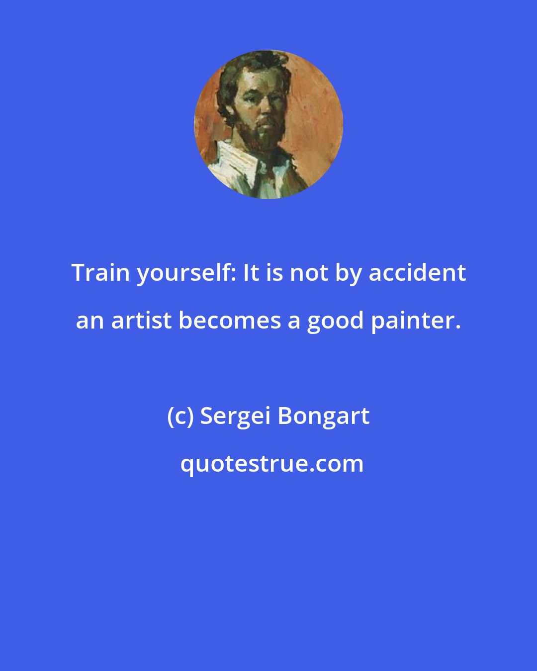 Sergei Bongart: Train yourself: It is not by accident an artist becomes a good painter.