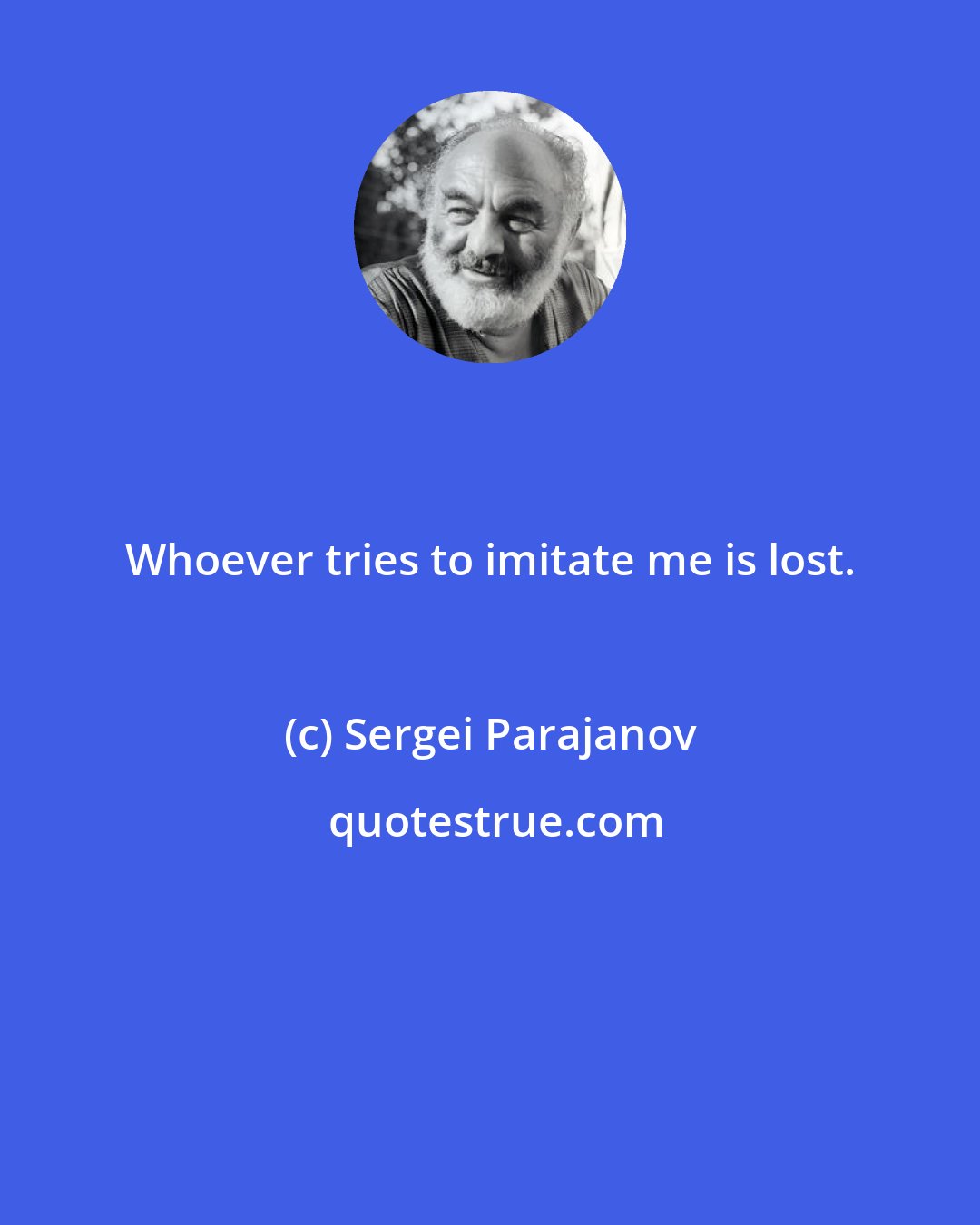 Sergei Parajanov: Whoever tries to imitate me is lost.