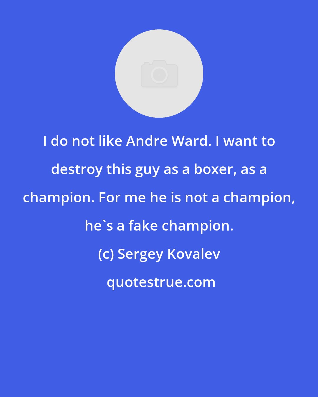 Sergey Kovalev: I do not like Andre Ward. I want to destroy this guy as a boxer, as a champion. For me he is not a champion, he's a fake champion.