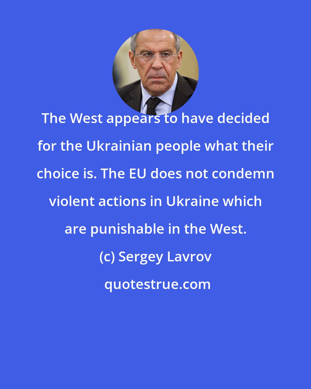 Sergey Lavrov: The West appears to have decided for the Ukrainian people what their choice is. The EU does not condemn violent actions in Ukraine which are punishable in the West.