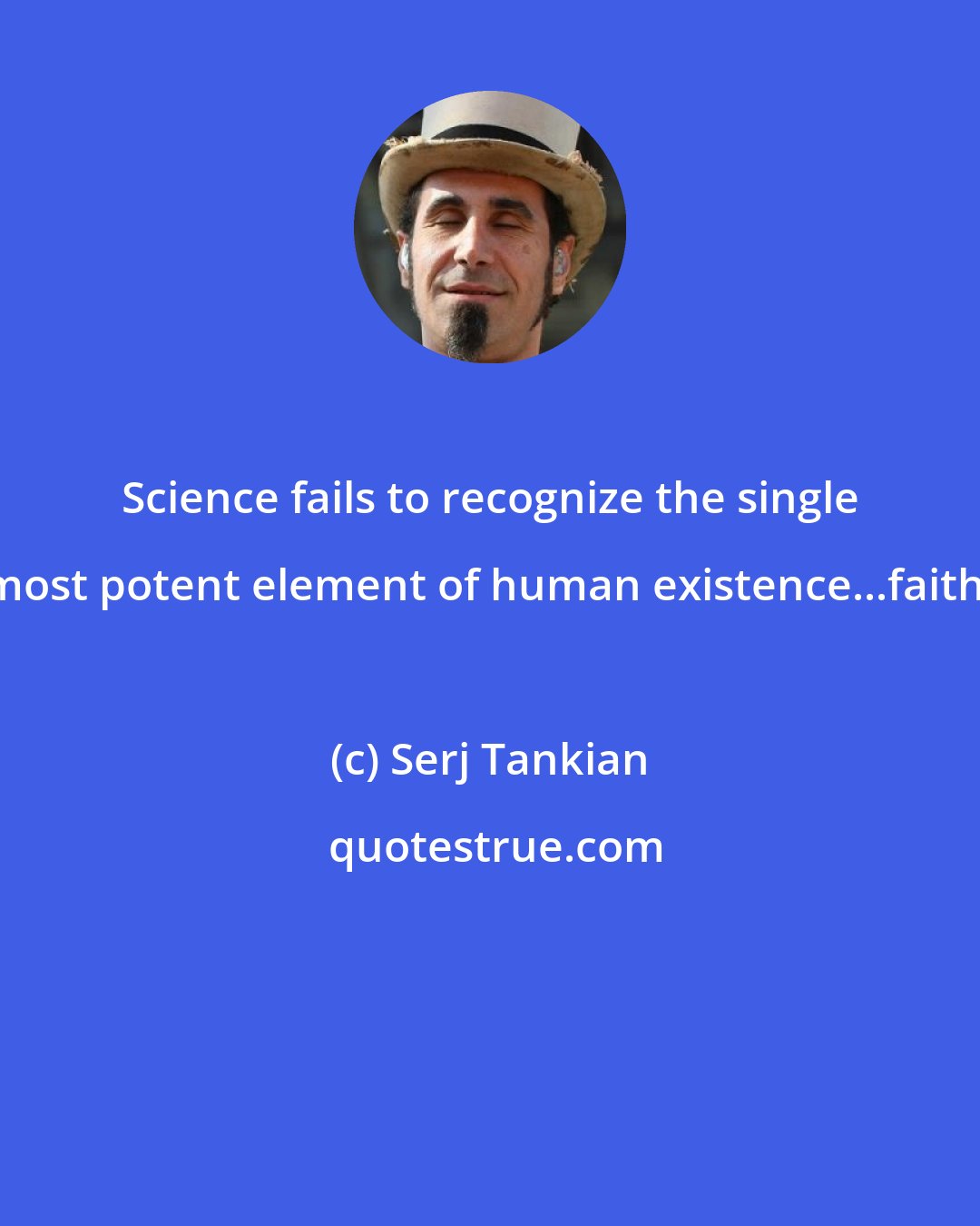 Serj Tankian: Science fails to recognize the single most potent element of human existence...faith.