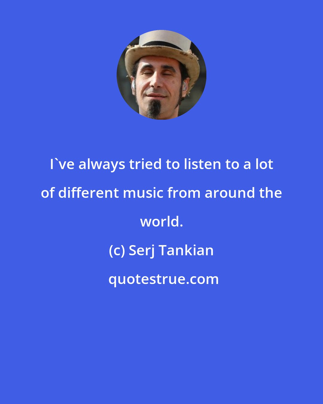 Serj Tankian: I've always tried to listen to a lot of different music from around the world.