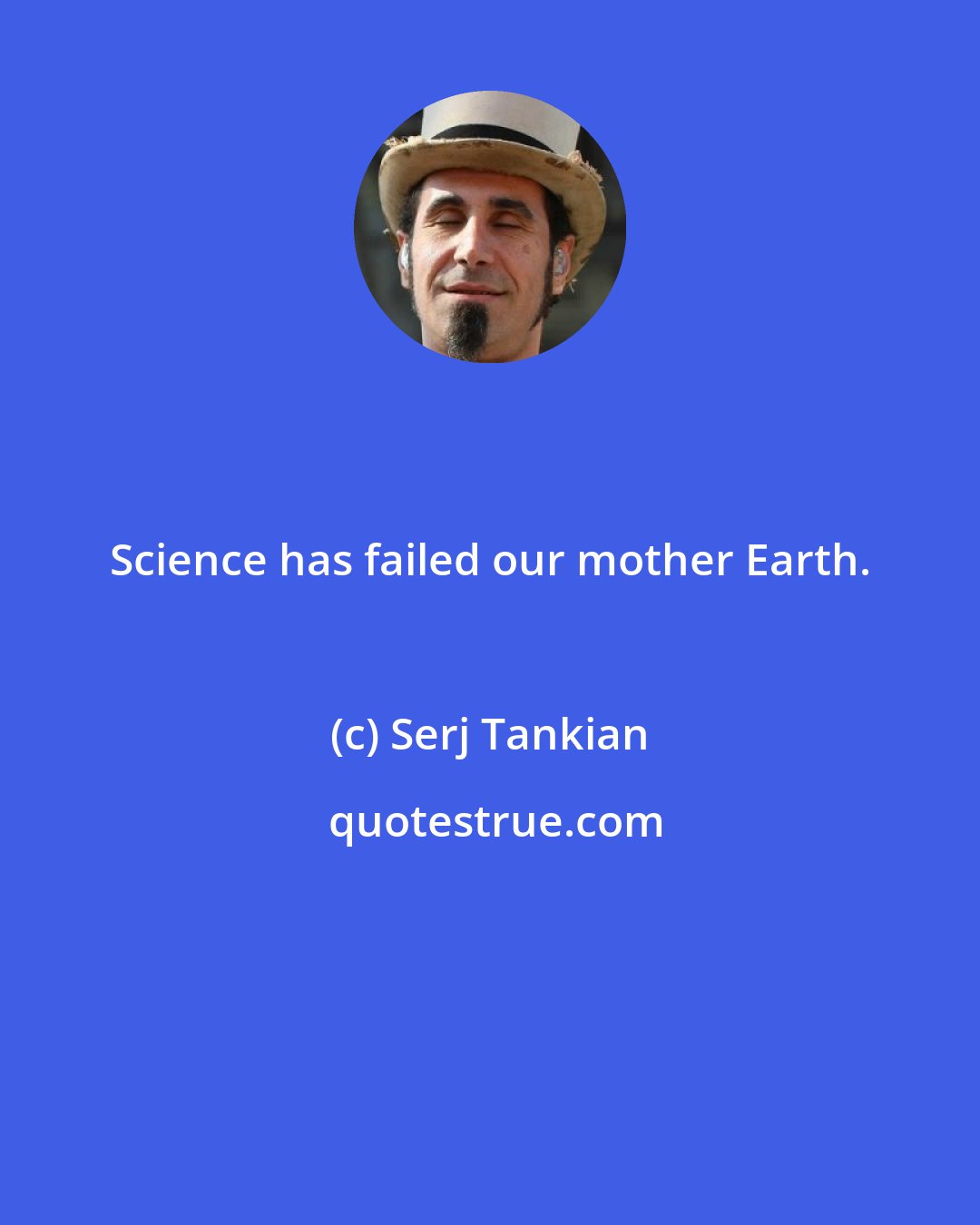 Serj Tankian: Science has failed our mother Earth.