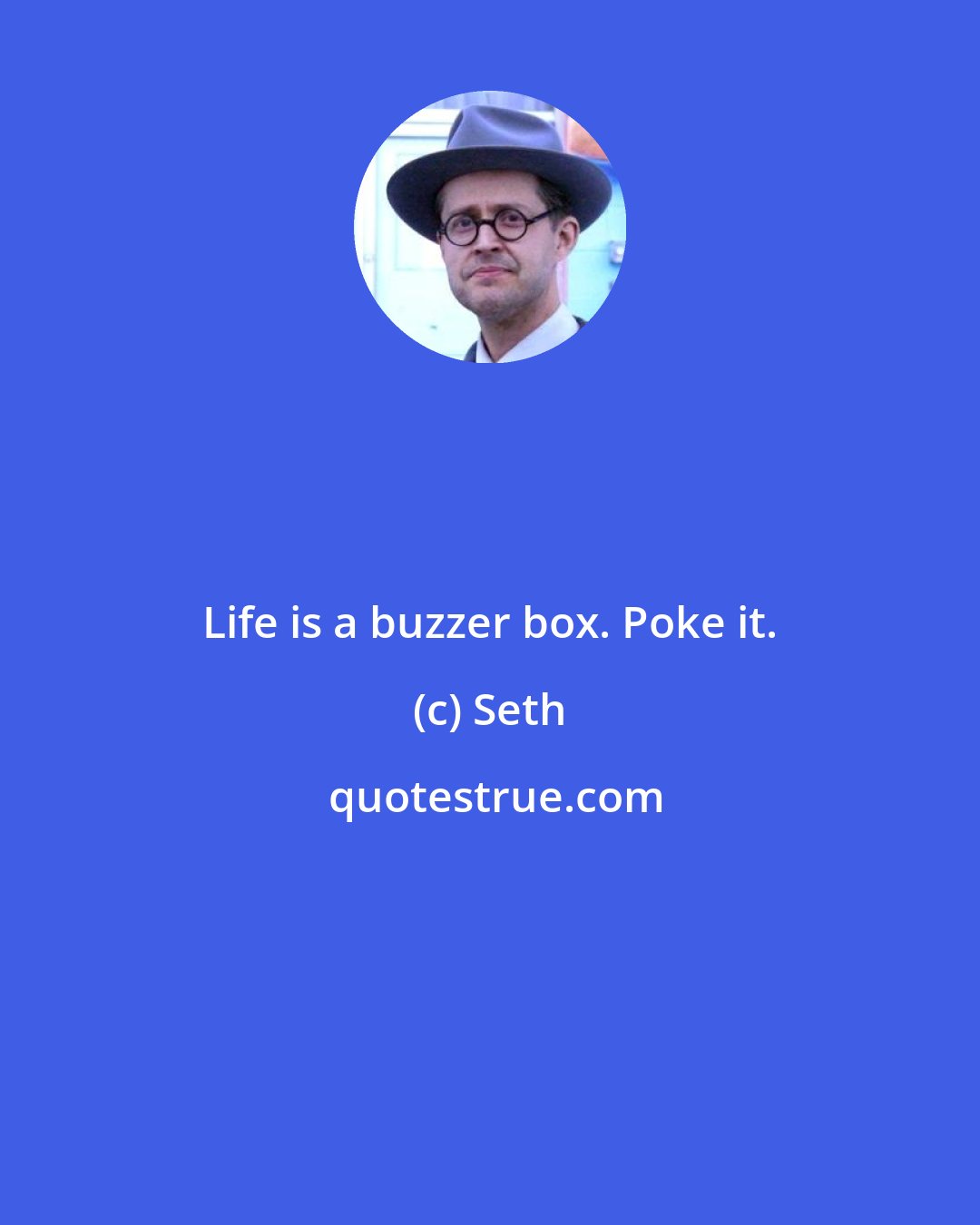Seth: Life is a buzzer box. Poke it.