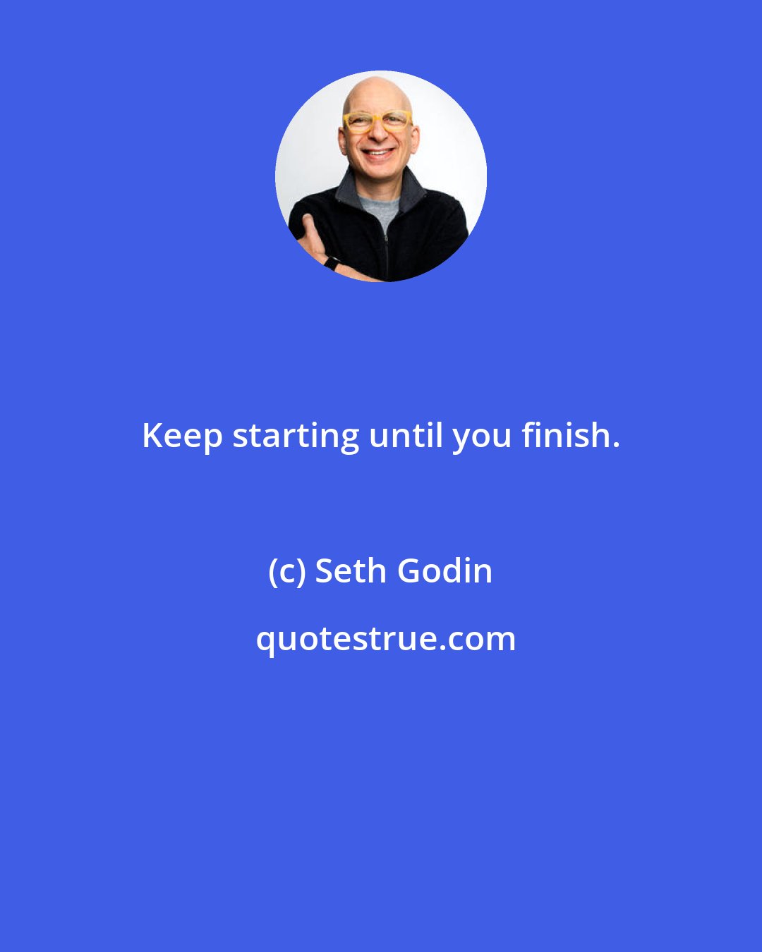 Seth Godin: Keep starting until you finish.