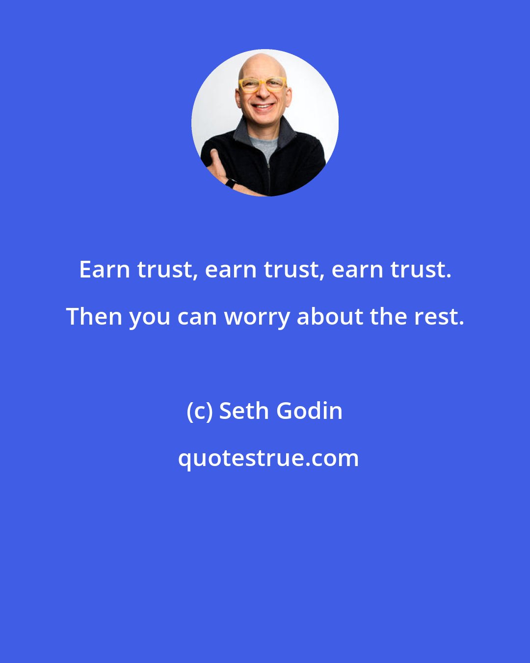 Seth Godin: Earn trust, earn trust, earn trust. Then you can worry about the rest.