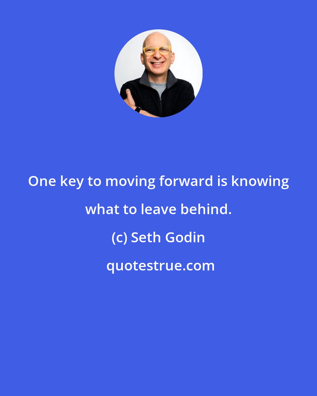 Seth Godin: One key to moving forward is knowing what to leave behind.