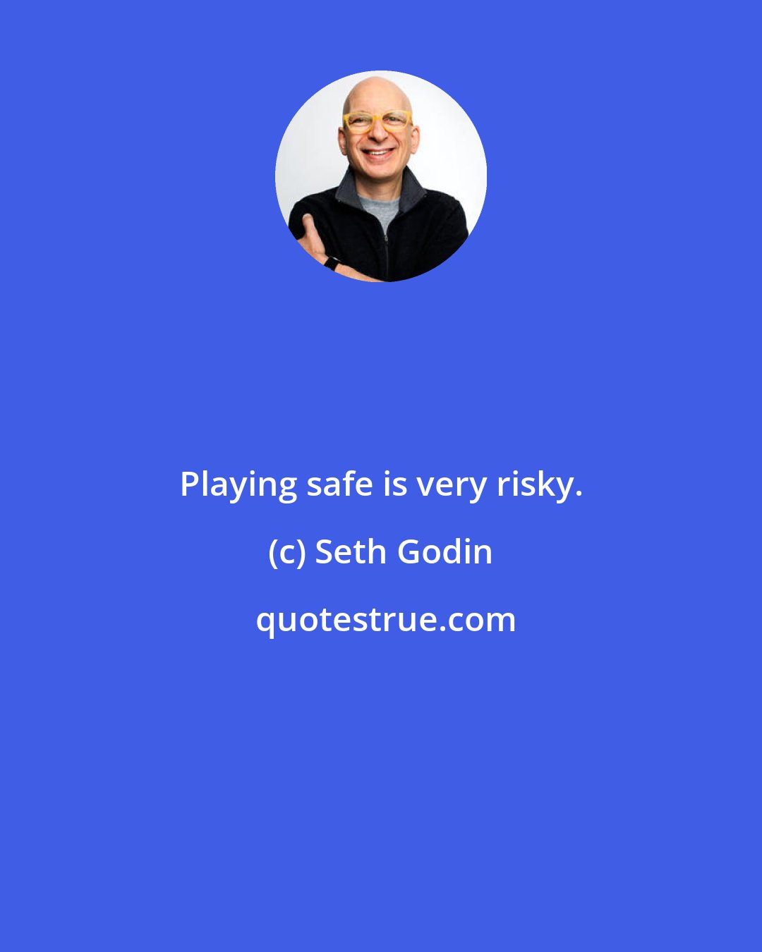 Seth Godin: Playing safe is very risky.