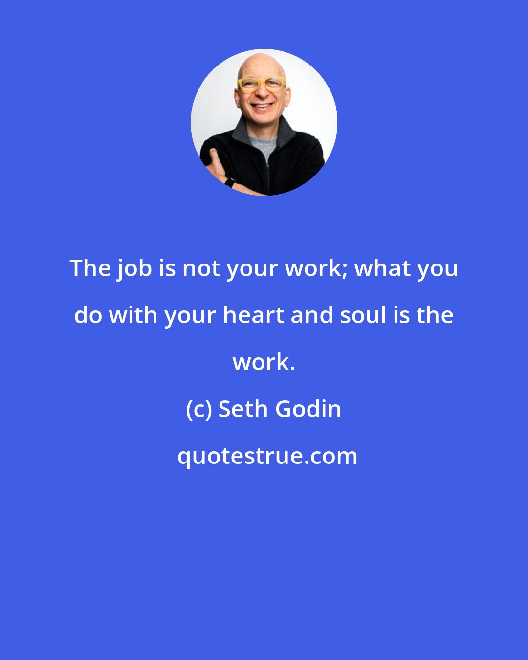 Seth Godin: The job is not your work; what you do with your heart and soul is the work.