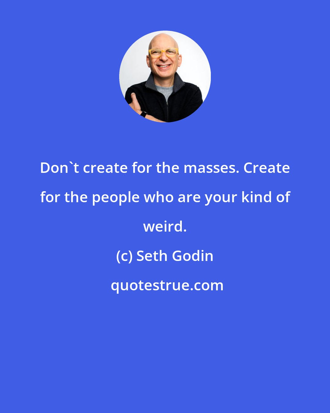 Seth Godin: Don't create for the masses. Create for the people who are your kind of weird.