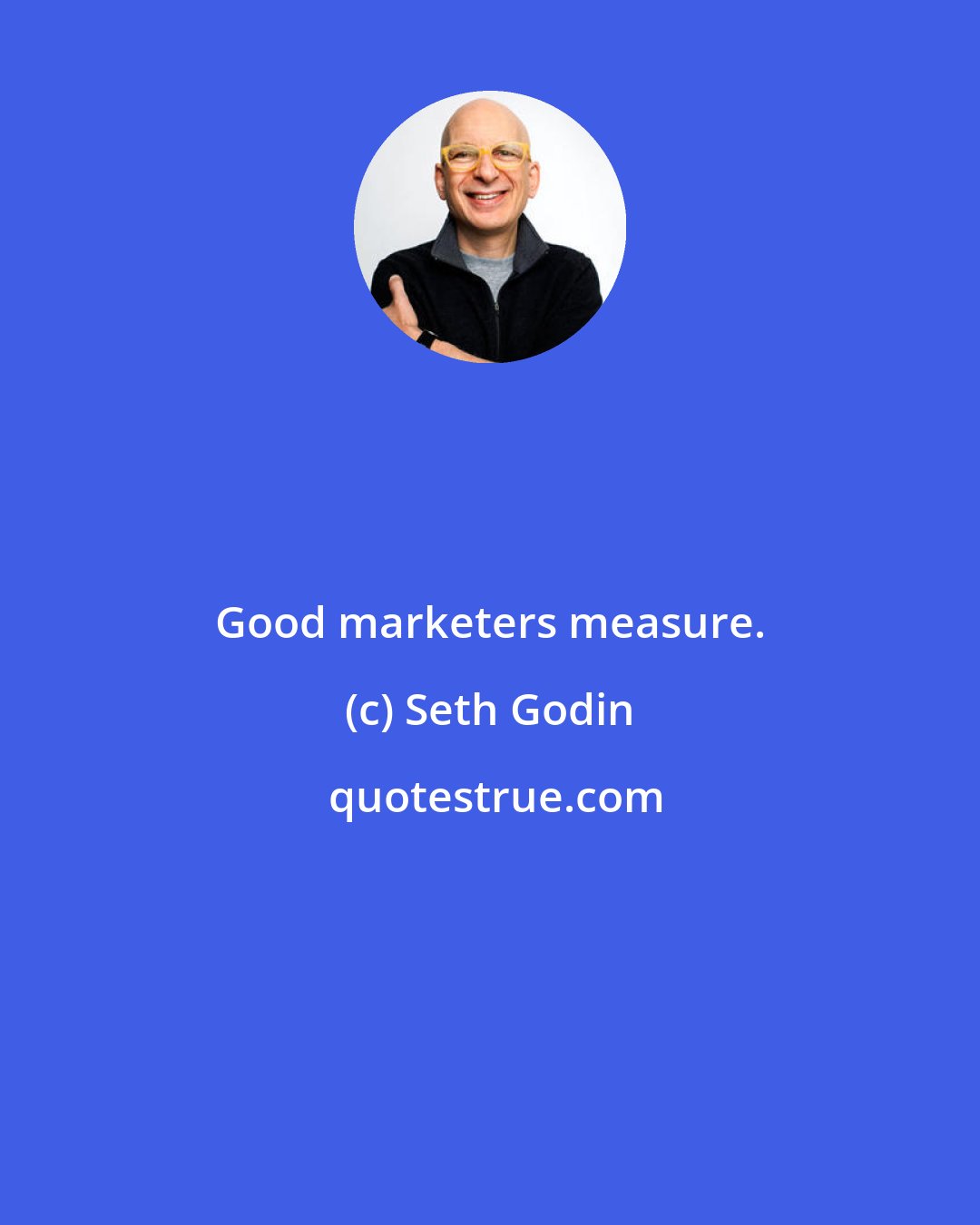 Seth Godin: Good marketers measure.