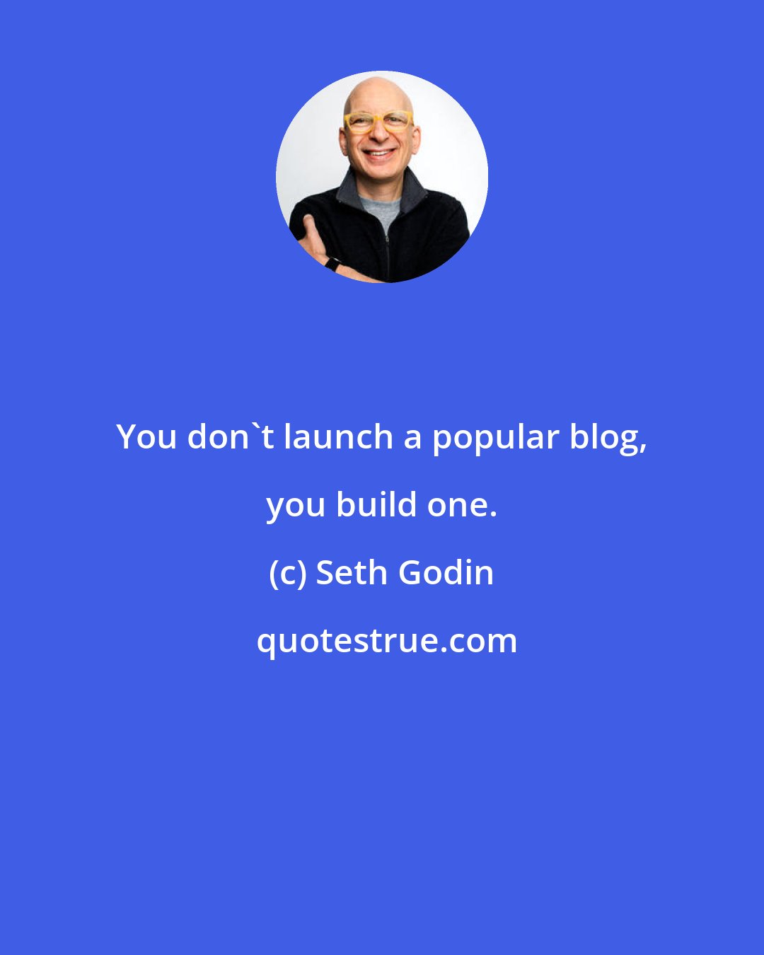 Seth Godin: You don't launch a popular blog, you build one.