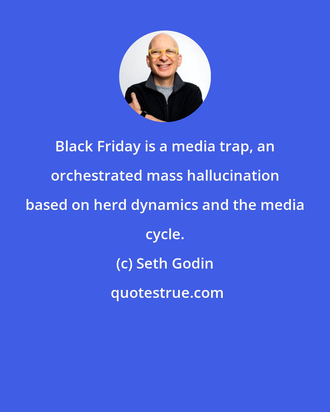 Seth Godin: Black Friday is a media trap, an orchestrated mass hallucination based on herd dynamics and the media cycle.